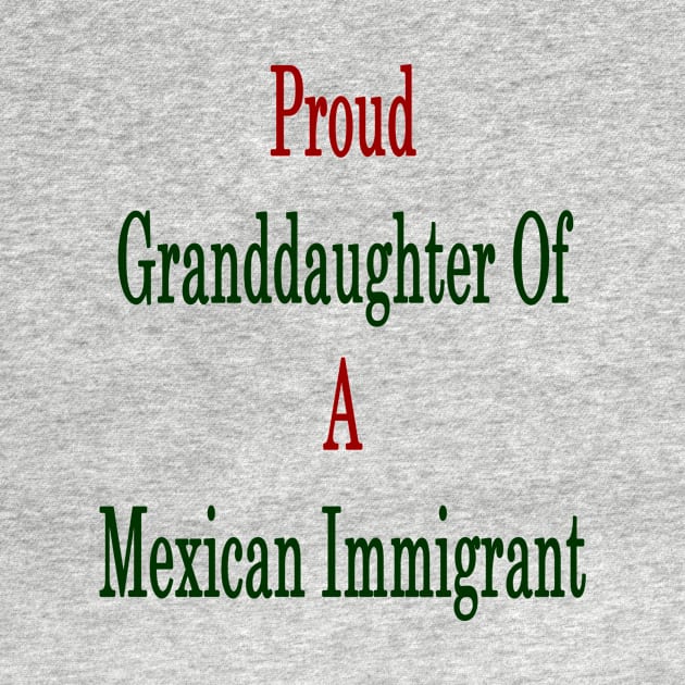 Proud Granddaughter Of A Mexican Immigrant by supernova23